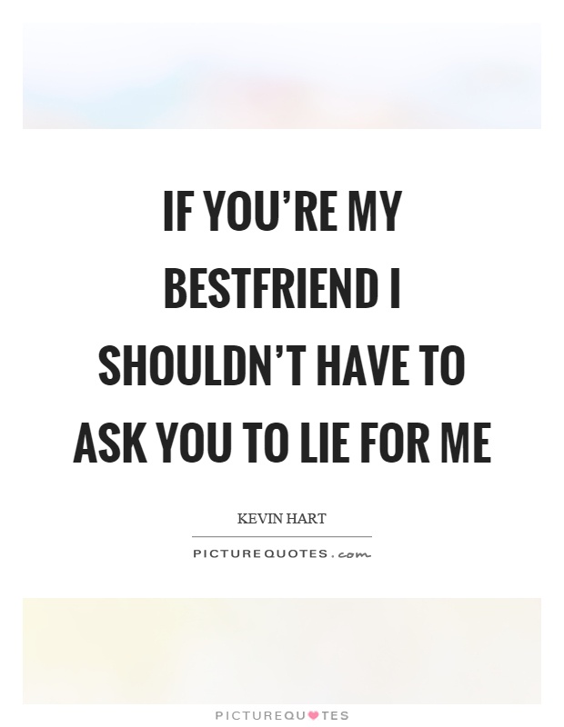 If you're my bestfriend I shouldn't have to ask you to lie for me Picture Quote #1