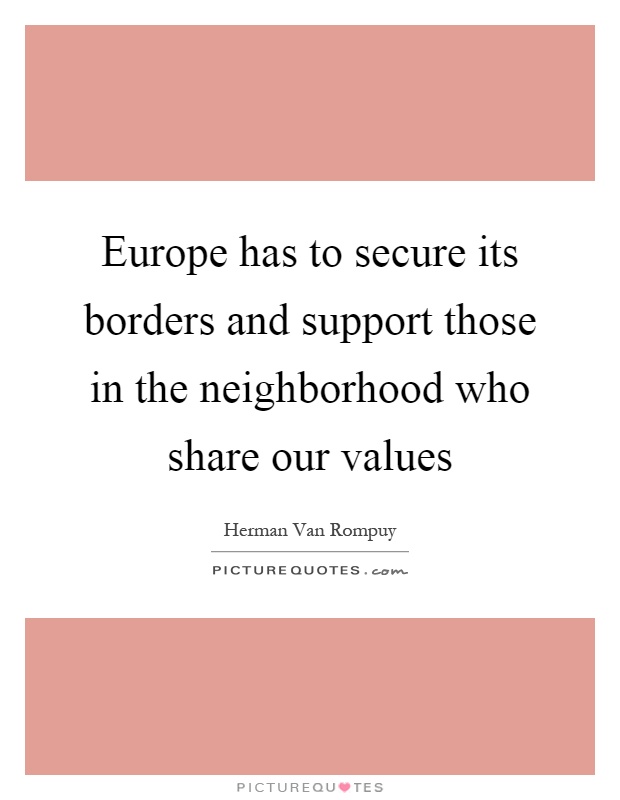 Europe has to secure its borders and support those in the neighborhood who share our values Picture Quote #1