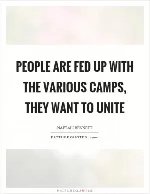 People are fed up with the various camps, they want to unite Picture Quote #1