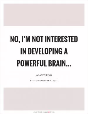 No, I’m not interested in developing a powerful brain Picture Quote #1