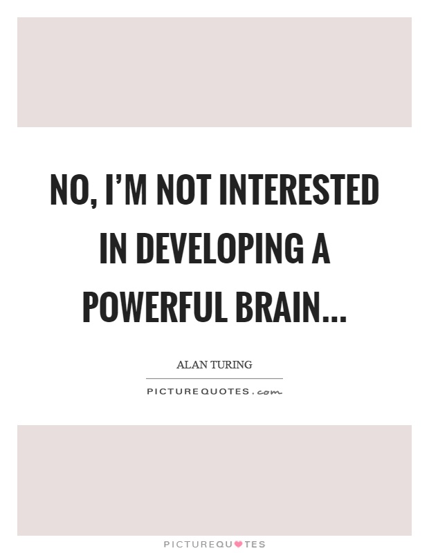 No, I'm not interested in developing a powerful brain Picture Quote #1