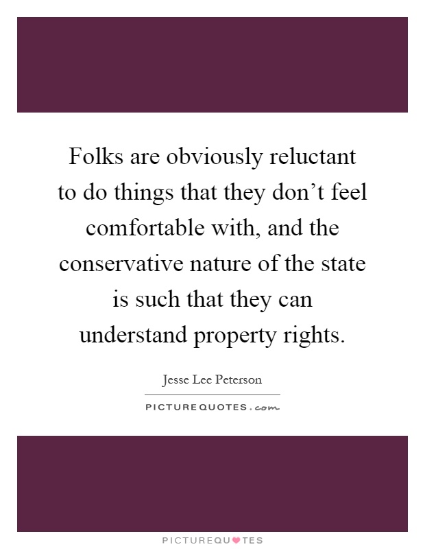 Folks are obviously reluctant to do things that they don't feel comfortable with, and the conservative nature of the state is such that they can understand property rights Picture Quote #1