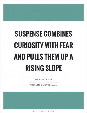Suspense combines curiosity with fear and pulls them up a rising slope Picture Quote #1