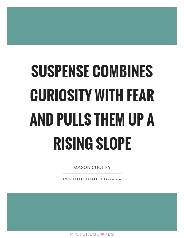 Suspense combines curiosity with fear and pulls them up a rising slope Picture Quote #1
