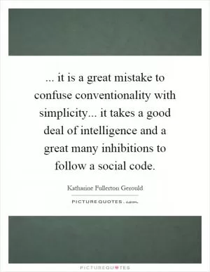 ... it is a great mistake to confuse conventionality with simplicity... it takes a good deal of intelligence and a great many inhibitions to follow a social code Picture Quote #1