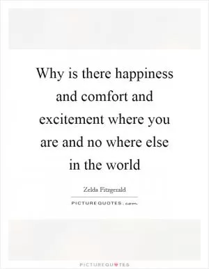 Why is there happiness and comfort and excitement where you are and no where else in the world Picture Quote #1