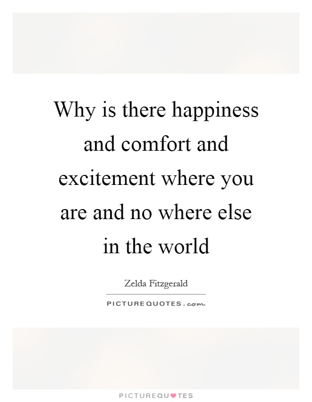Why is there happiness and comfort and excitement where you are and no where else in the world Picture Quote #1
