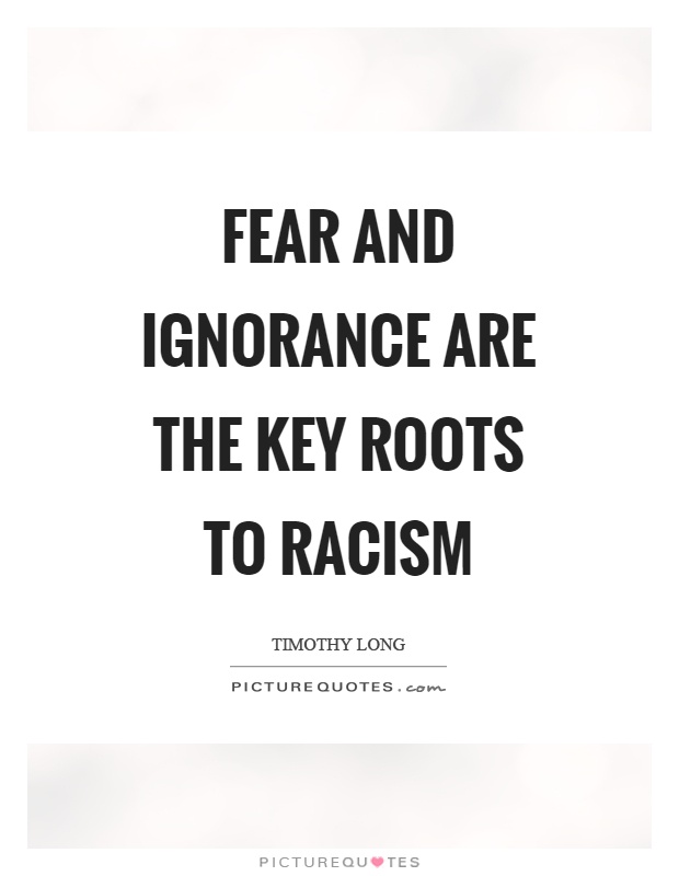 Fear and ignorance are the key roots to racism Picture Quote #1