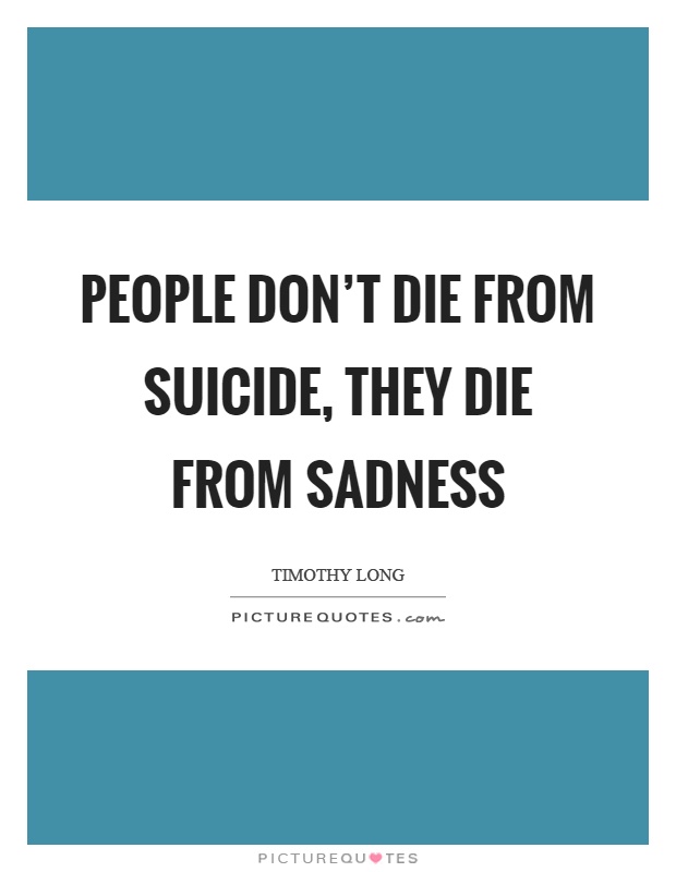 People don't die from suicide, they die from sadness Picture Quote #1
