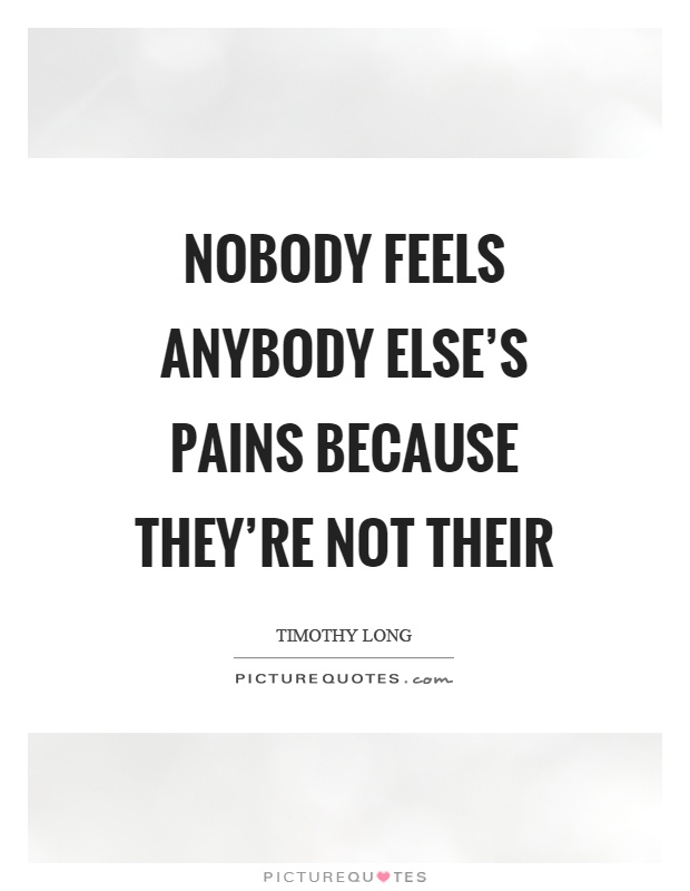 Nobody feels anybody else's pains because they're not their Picture Quote #1