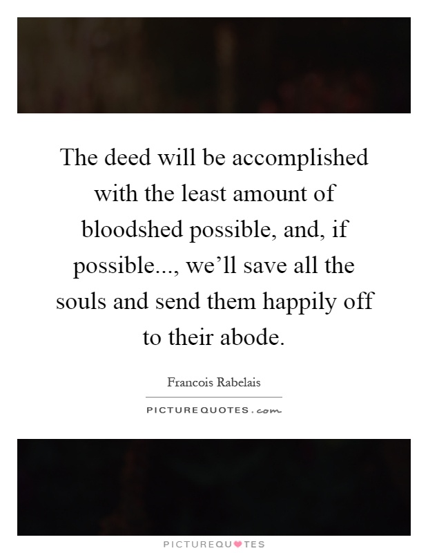The deed will be accomplished with the least amount of bloodshed possible, and, if possible..., we'll save all the souls and send them happily off to their abode Picture Quote #1