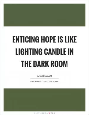 Enticing hope is like lighting candle in the dark room Picture Quote #1