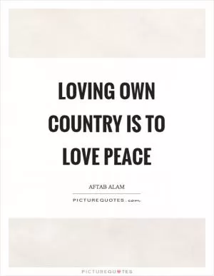 Loving own country is to love peace Picture Quote #1