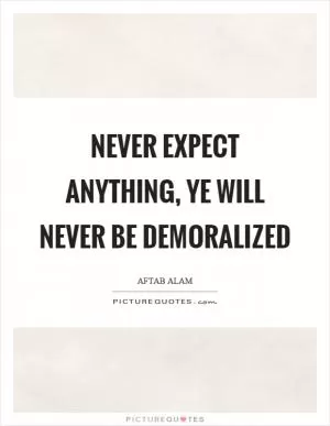 Never expect anything, ye will never be demoralized Picture Quote #1