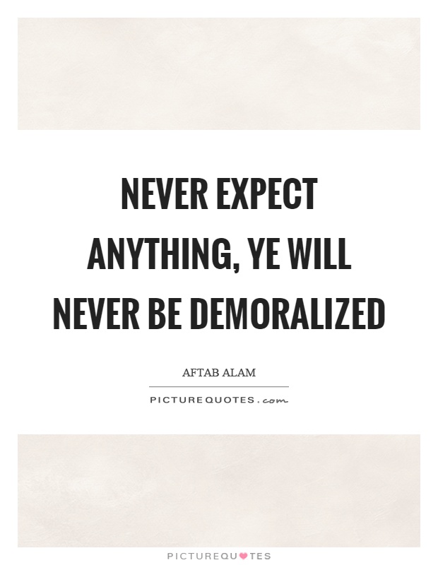 Never expect anything, ye will never be demoralized Picture Quote #1