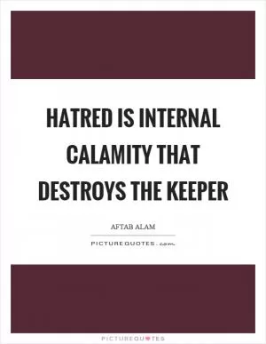 Hatred is internal calamity that destroys the keeper Picture Quote #1
