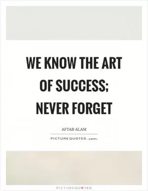 We know the art of success; never forget Picture Quote #1