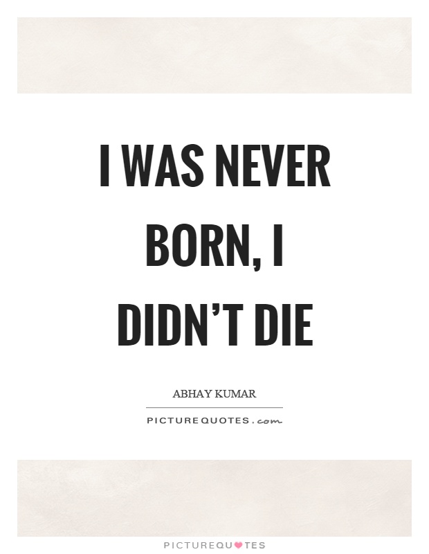 I was never born, I didn't die Picture Quote #1