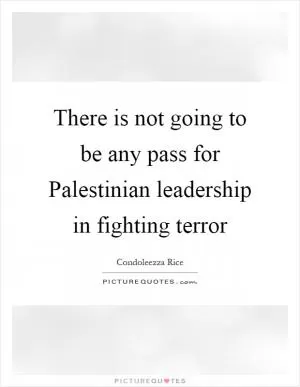 There is not going to be any pass for Palestinian leadership in fighting terror Picture Quote #1
