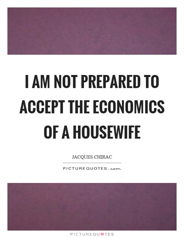I am not prepared to accept the economics of a housewife Picture Quote #1