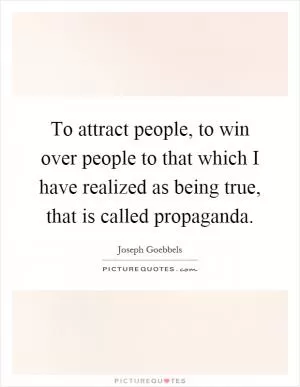 To attract people, to win over people to that which I have realized as being true, that is called propaganda Picture Quote #1