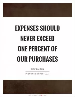 Expenses should never exceed one percent of our purchases Picture Quote #1