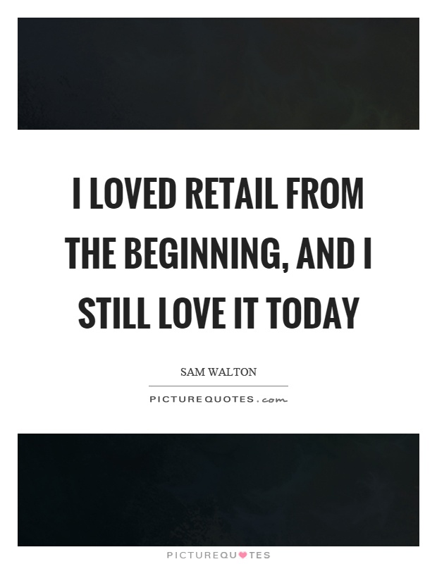 I loved retail from the beginning, and I still love it today Picture Quote #1