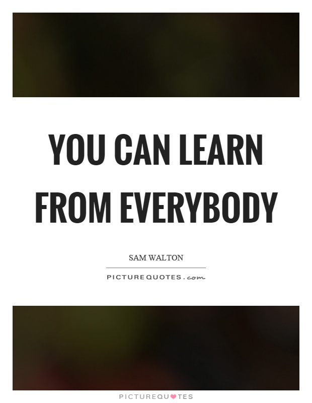 You can learn from everybody Picture Quote #1