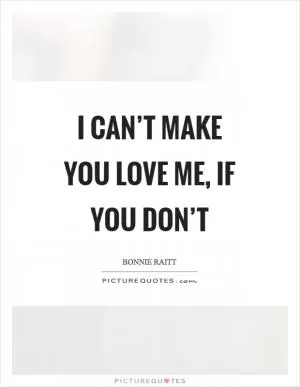 I can’t make you love me, if you don’t Picture Quote #1