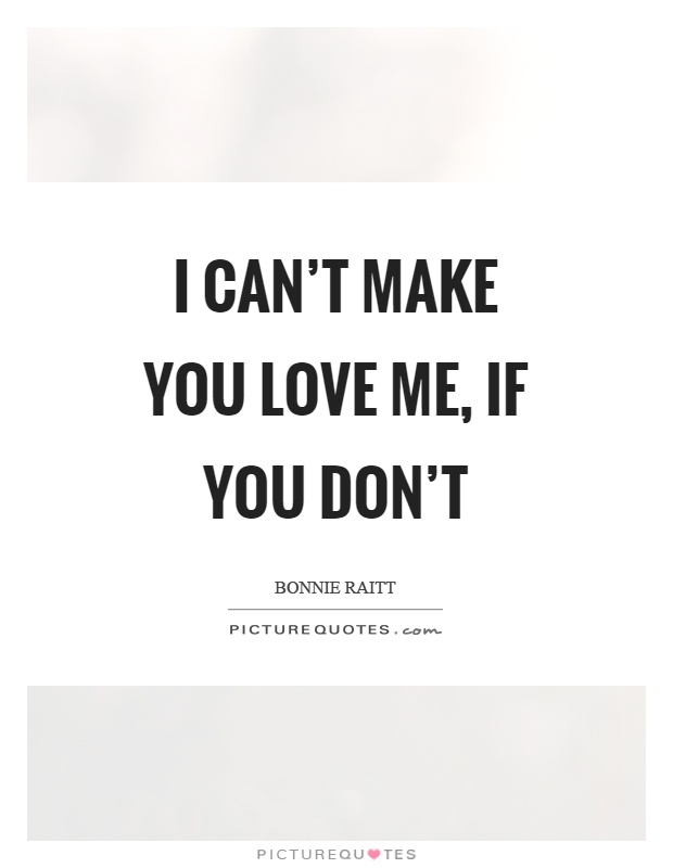 I can't make you love me, if you don't Picture Quote #1