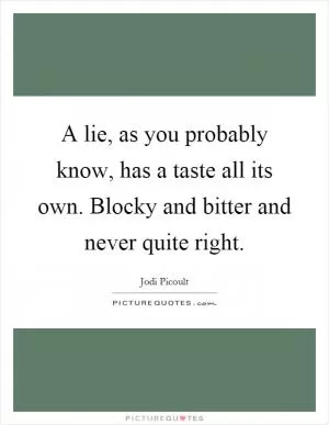A lie, as you probably know, has a taste all its own. Blocky and bitter and never quite right Picture Quote #1