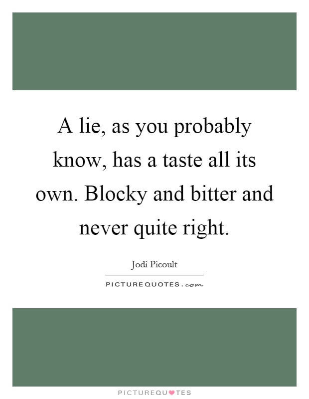 A lie, as you probably know, has a taste all its own. Blocky and bitter and never quite right Picture Quote #1