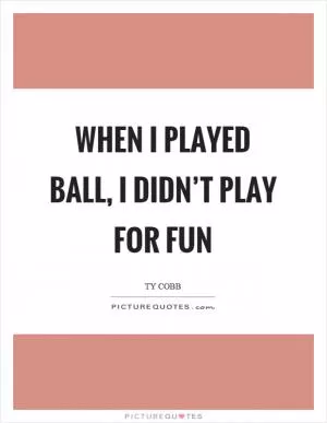 When I played ball, I didn’t play for fun Picture Quote #1