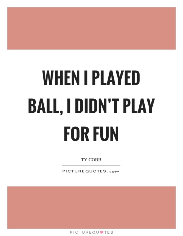 When I played ball, I didn't play for fun Picture Quote #1