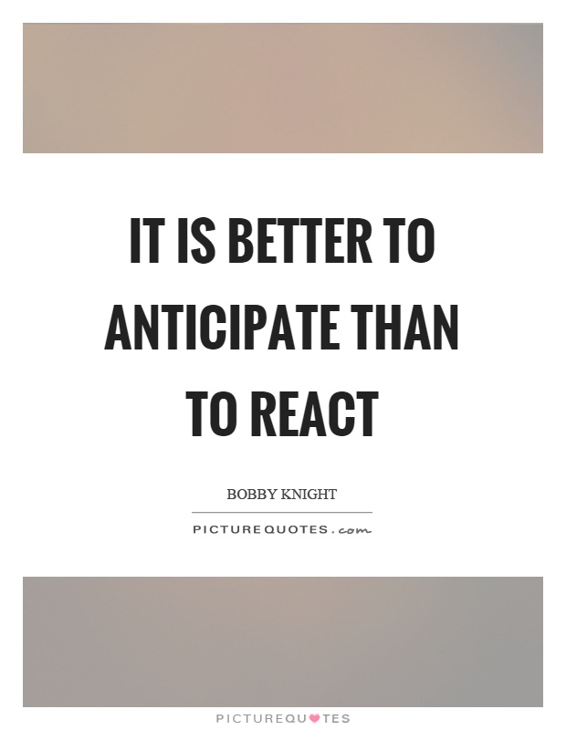 It is better to anticipate than to react Picture Quote #1