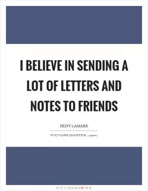 I believe in sending a lot of letters and notes to friends Picture Quote #1
