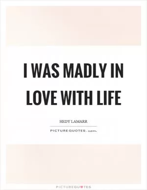 I was madly in love with life Picture Quote #1