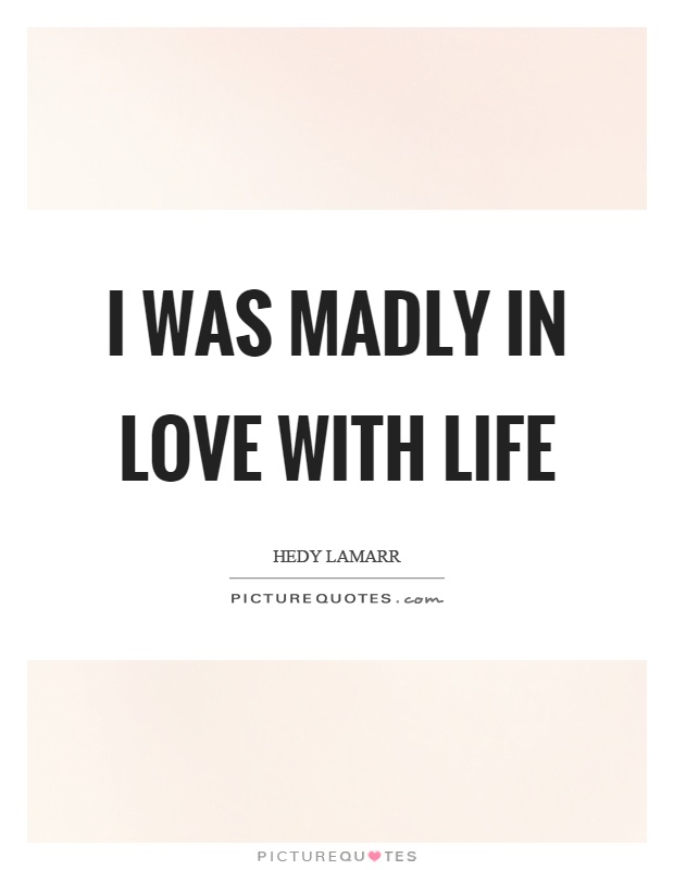 I was madly in love with life Picture Quote #1