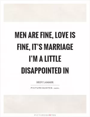 Men are fine, love is fine, it’s marriage I’m a little disappointed in Picture Quote #1