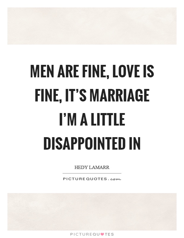 Men are fine, love is fine, it's marriage I'm a little disappointed in Picture Quote #1