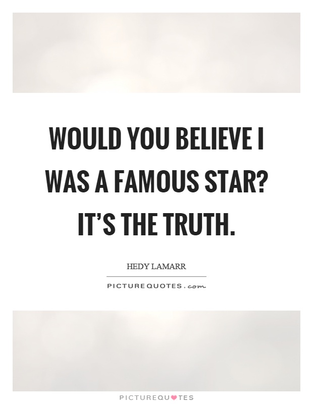 Would you believe I was a famous star? It's the truth Picture Quote #1