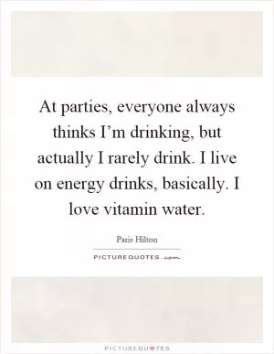 At parties, everyone always thinks I’m drinking, but actually I rarely drink. I live on energy drinks, basically. I love vitamin water Picture Quote #1