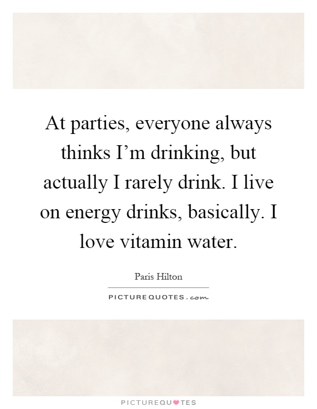 At parties, everyone always thinks I'm drinking, but actually I rarely drink. I live on energy drinks, basically. I love vitamin water Picture Quote #1
