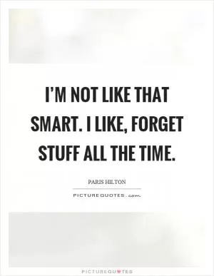 I’m not like that smart. I like, forget stuff all the time Picture Quote #1