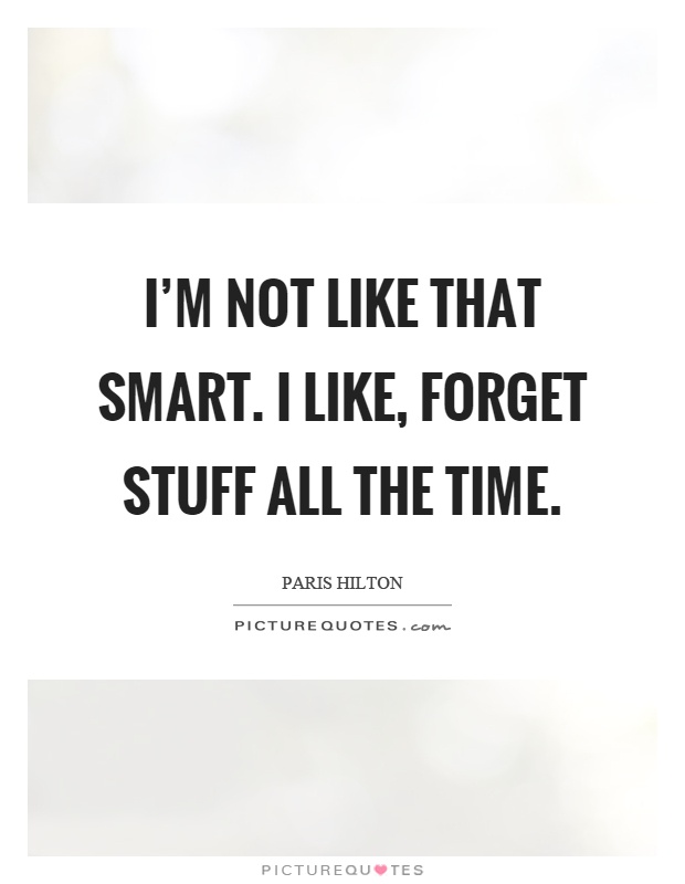 I'm not like that smart. I like, forget stuff all the time Picture Quote #1