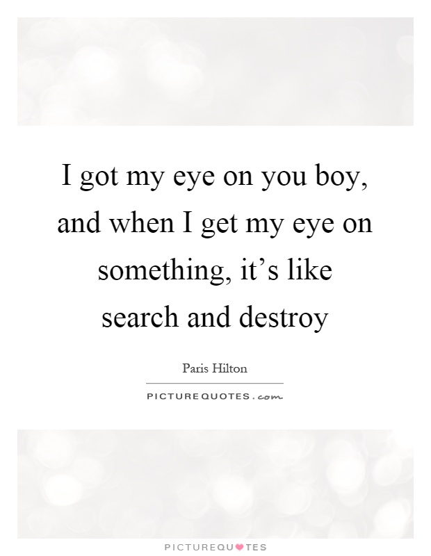 I got my eye on you boy, and when I get my eye on something, it's like search and destroy Picture Quote #1