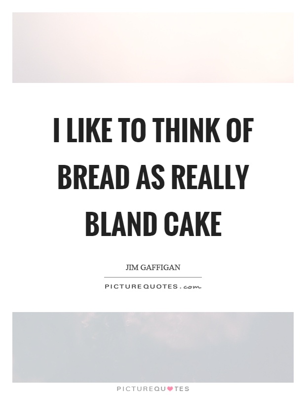 I like to think of bread as really bland cake Picture Quote #1