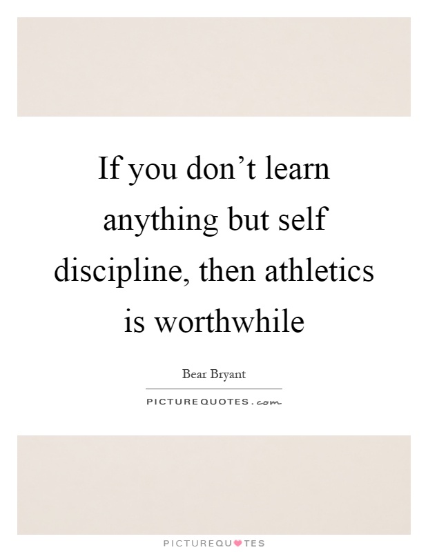 If you don't learn anything but self discipline, then athletics is worthwhile Picture Quote #1