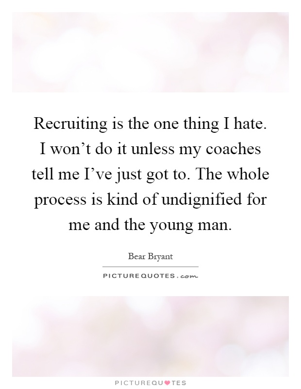 Recruiting is the one thing I hate. I won't do it unless my coaches tell me I've just got to. The whole process is kind of undignified for me and the young man Picture Quote #1
