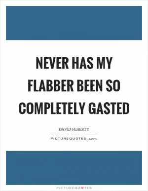 Never has my flabber been so completely gasted Picture Quote #1